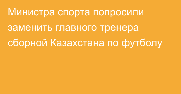 Министра спорта попросили заменить главного тренера сборной Казахстана по футболу