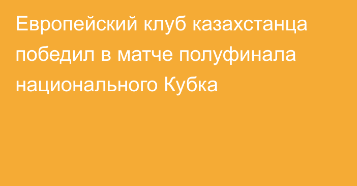 Европейский клуб казахстанца победил в матче полуфинала национального Кубка