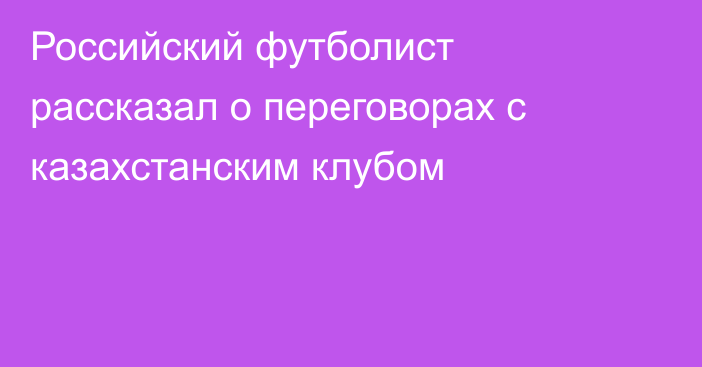 Российский футболист рассказал о переговорах с казахстанским клубом