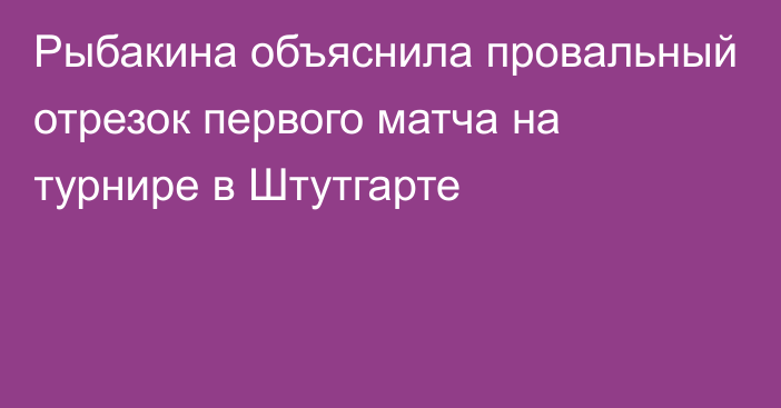 Рыбакина объяснила провальный отрезок первого матча на турнире в Штутгарте