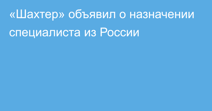 «Шахтер» объявил о назначении специалиста из России