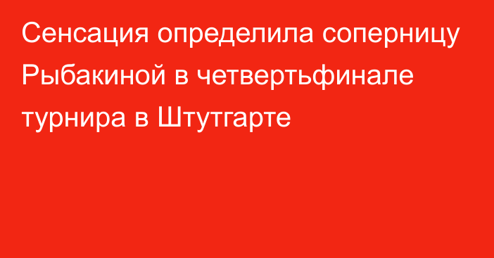 Сенсация определила соперницу Рыбакиной в четвертьфинале турнира в Штутгарте