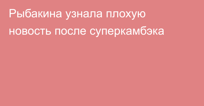 Рыбакина узнала плохую новость после суперкамбэка