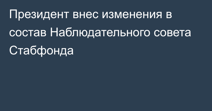 Президент внес изменения в состав Наблюдательного совета Стабфонда