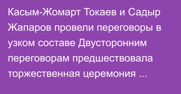 Касым-Жомарт Токаев и Садыр Жапаров провели переговоры в узком составе Двусторонним переговорам предшествовала торжественная церемония встречи в Акорде Президента Кыргызстана, прибывшего в Казахстан с официальным визитом. Касым-Жомарт Токаев и Садыр Жапаров представили друг другу членов официальных делегаций. Начальник роты почетного караула отдал президентам приветственный рапорт, прозвучали госу