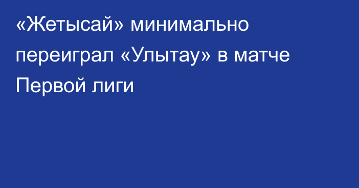 «Жетысай» минимально переиграл «Улытау» в матче Первой лиги