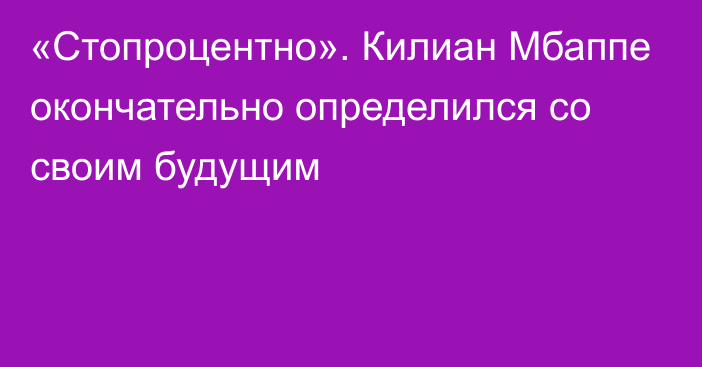 «Стопроцентно». Килиан Мбаппе окончательно определился со своим будущим