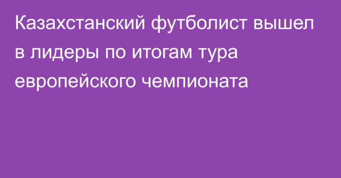 Казахстанский футболист вышел в лидеры по итогам тура европейского чемпионата