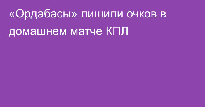 «Ордабасы» лишили очков в домашнем матче КПЛ