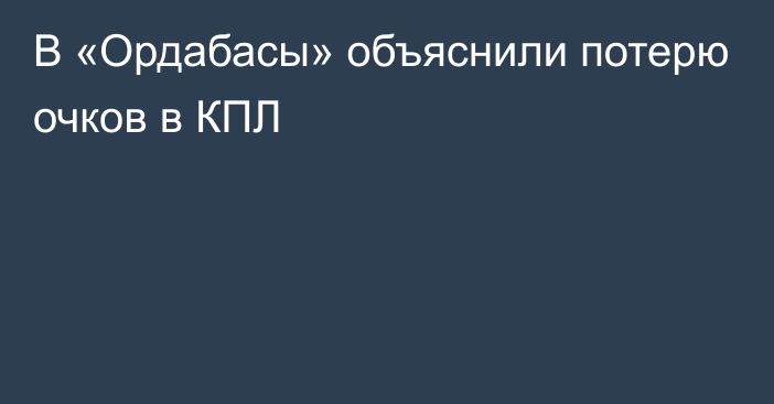 В «Ордабасы» объяснили потерю очков в КПЛ