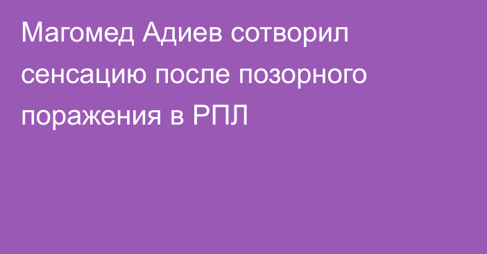 Магомед Адиев сотворил сенсацию после позорного поражения в РПЛ