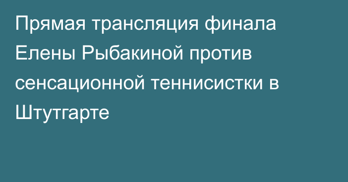 Прямая трансляция финала Елены Рыбакиной против сенсационной теннисистки в Штутгарте