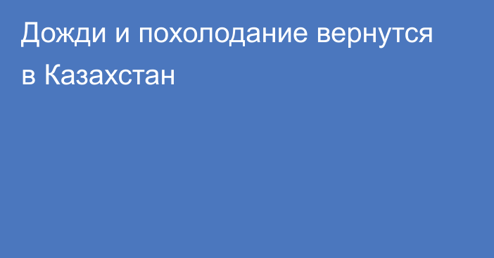 Дожди и похолодание вернутся в Казахстан