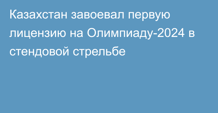 Казахстан завоевал первую лицензию на Олимпиаду-2024 в стендовой стрельбе