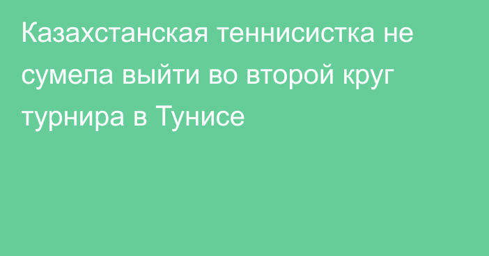 Казахстанская теннисистка не сумела выйти во второй круг турнира в Тунисе