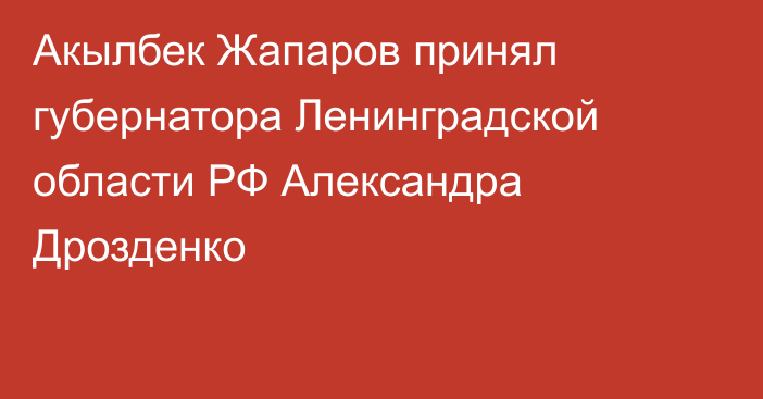 Акылбек Жапаров принял губернатора Ленинградской области РФ Александра Дрозденко