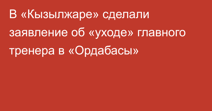 В «Кызылжаре» сделали заявление об «уходе» главного тренера в «Ордабасы»