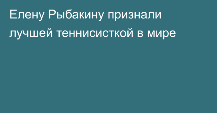 Елену Рыбакину признали лучшей теннисисткой в мире