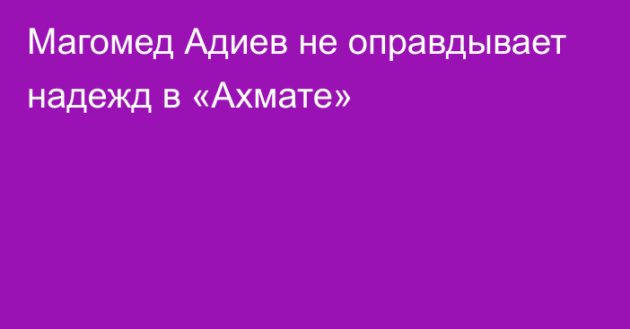 Магомед Адиев не оправдывает надежд в «Ахмате»