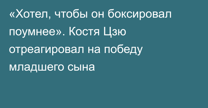 «Хотел, чтобы он боксировал поумнее». Костя Цзю отреагировал на победу младшего сына