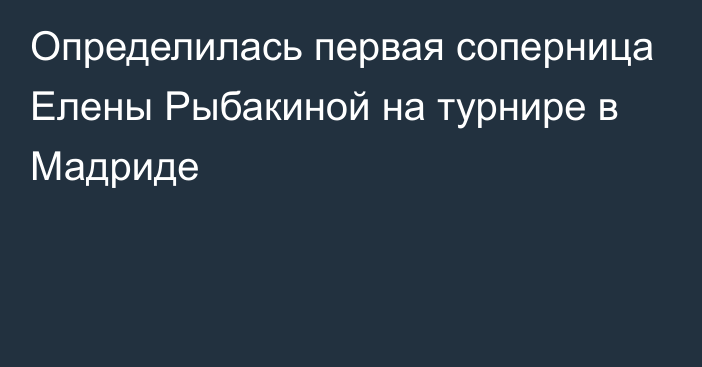 Определилась первая соперница Елены Рыбакиной на турнире в Мадриде