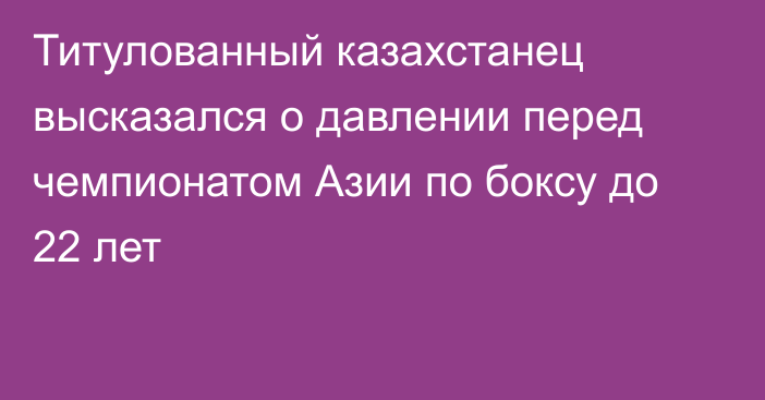 Титулованный казахстанец высказался о давлении перед чемпионатом Азии по боксу до 22 лет