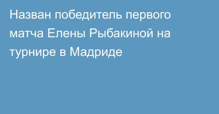 Назван победитель первого матча Елены Рыбакиной на турнире в Мадриде