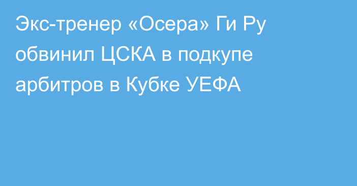 Экс-тренер «Осера» Ги Ру обвинил ЦСКА в подкупе арбитров в Кубке УЕФА
