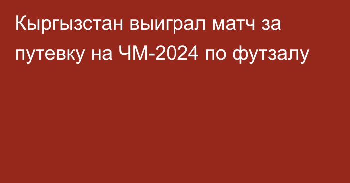 Кыргызстан выиграл матч за путевку на ЧМ-2024 по футзалу