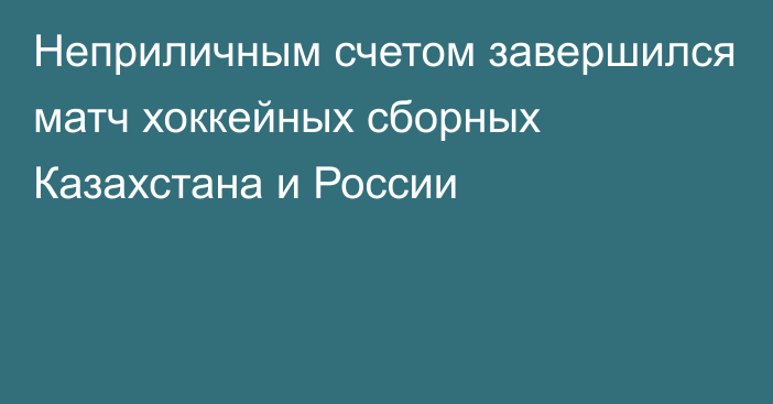 Неприличным счетом завершился матч хоккейных сборных Казахстана и России