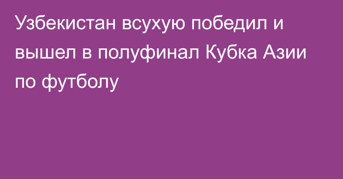 Узбекистан всухую победил и вышел в полуфинал Кубка Азии по футболу