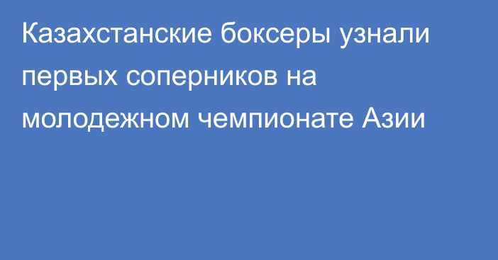 Казахстанские боксеры узнали первых соперников на молодежном чемпионате Азии