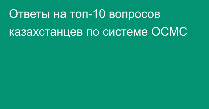 Ответы на топ-10 вопросов казахстанцев по системе ОСМС
