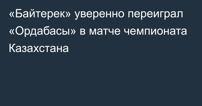 «Байтерек» уверенно переиграл «Ордабасы» в матче чемпионата Казахстана