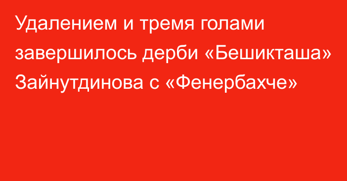 Удалением и тремя голами завершилось дерби «Бешикташа» Зайнутдинова с «Фенербахче»