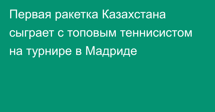 Первая ракетка Казахстана сыграет с топовым теннисистом на турнире в Мадриде