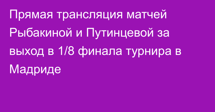 Прямая трансляция матчей Рыбакиной и Путинцевой за выход в 1/8 финала турнира в Мадриде