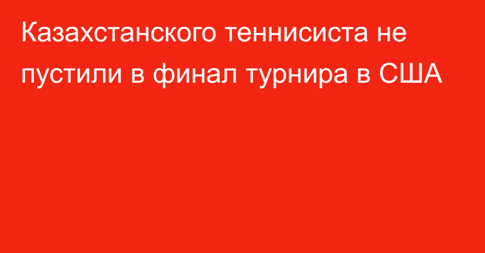 Казахстанского теннисиста не пустили в финал турнира в США