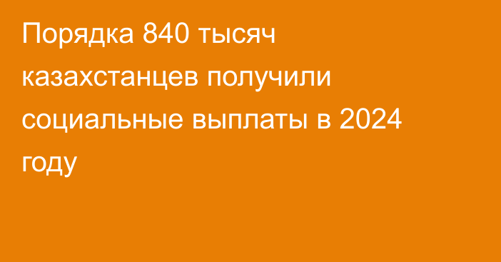 Порядка 840 тысяч казахстанцев получили социальные выплаты в 2024 году