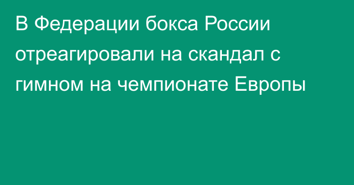 В Федерации бокса России отреагировали на скандал с гимном на чемпионате Европы