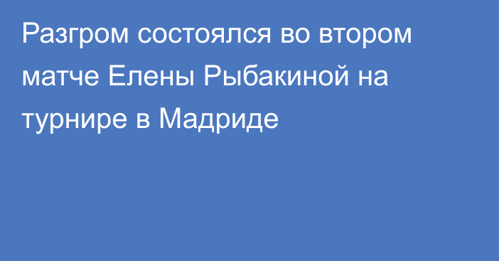 Разгром состоялся во втором матче Елены Рыбакиной на турнире в Мадриде