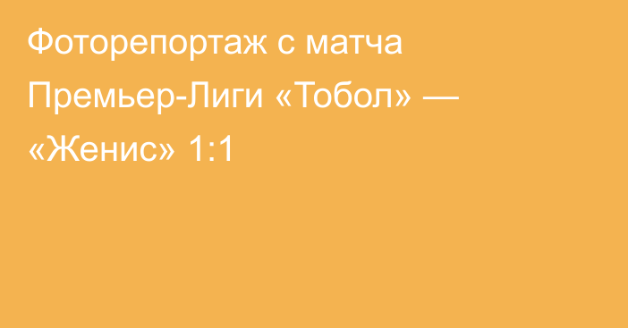 Фоторепортаж с матча Премьер-Лиги «Тобол» — «Женис» 1:1