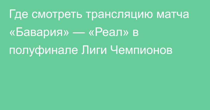 Где смотреть трансляцию матча «Бавария» — «Реал» в полуфинале Лиги Чемпионов