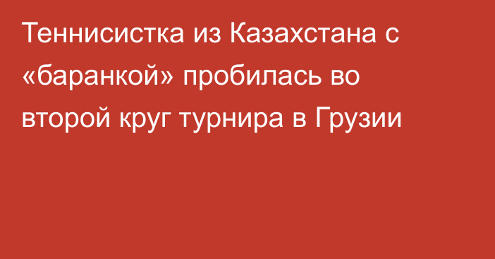 Теннисистка из Казахстана с «баранкой» пробилась во второй круг турнира в Грузии