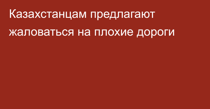 Казахстанцам предлагают жаловаться на плохие дороги