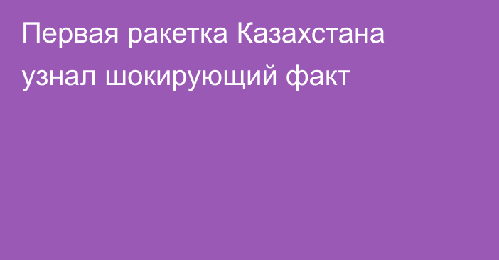 Первая ракетка Казахстана узнал шокирующий факт