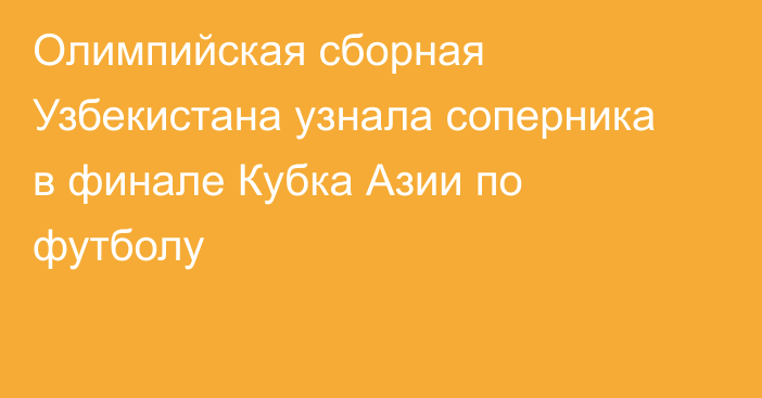 Олимпийская сборная Узбекистана узнала соперника в финале Кубка Азии по футболу