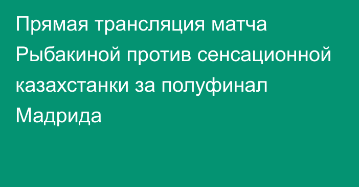 Прямая трансляция матча Рыбакиной против сенсационной казахстанки за полуфинал Мадрида