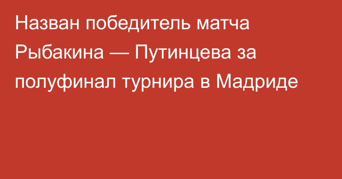 Назван победитель матча Рыбакина — Путинцева за полуфинал турнира в Мадриде