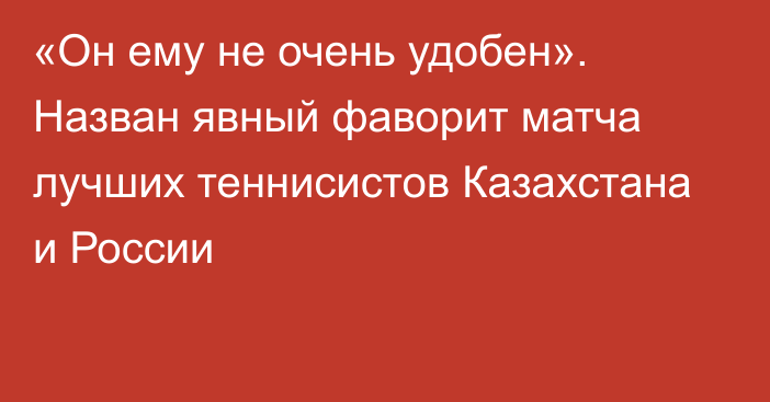 «Он ему не очень удобен». Назван явный фаворит матча лучших теннисистов Казахстана и России